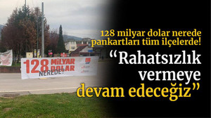 128 milyar dolar nerede pankartları tüm ilçelerde! “Rahatsızlık vermeye devam edeceğiz”